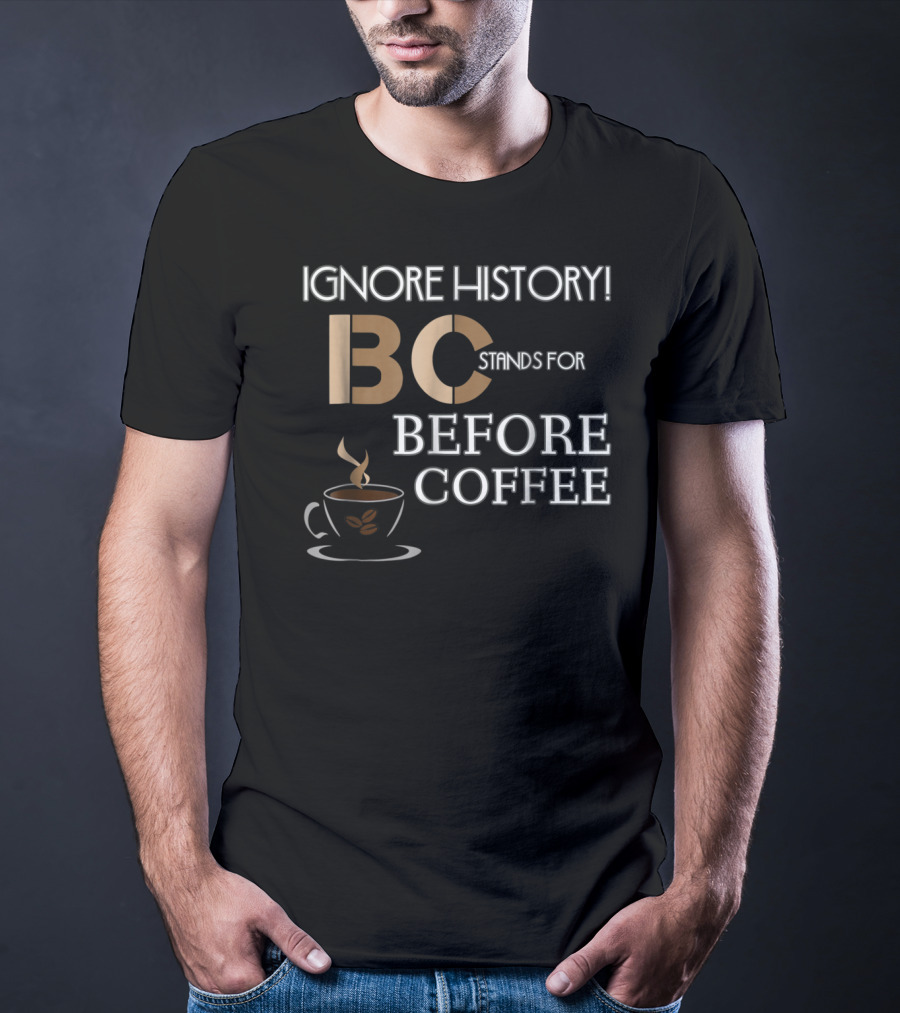 Ignore History Bc Stands For Before Coffee T-Shirt