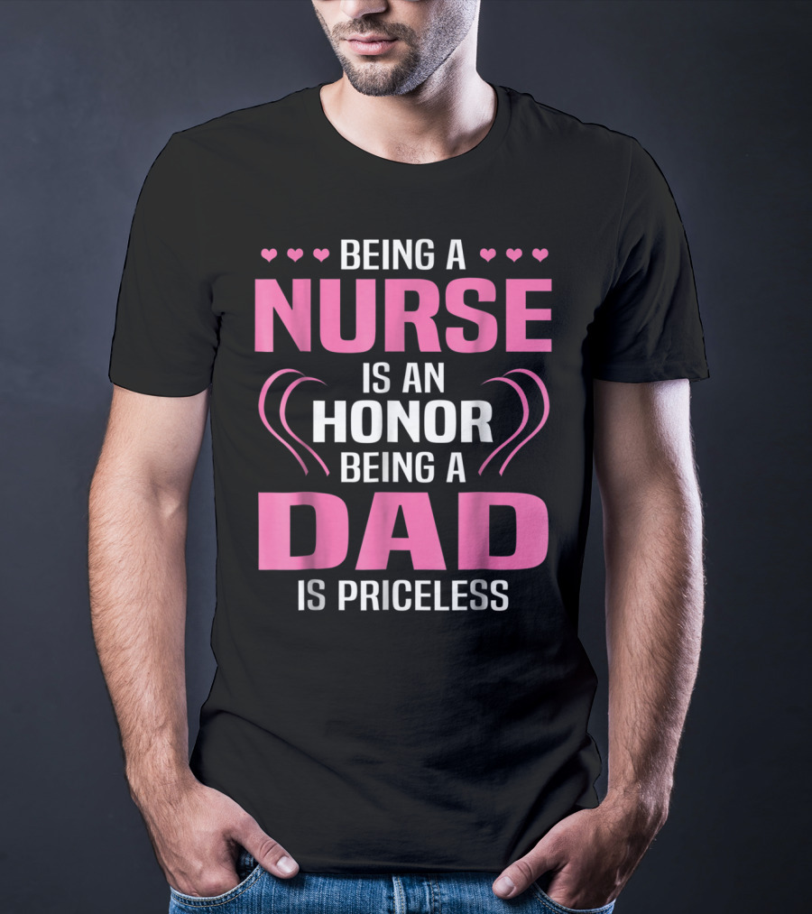 Being A Nurse Is An Honor Being A Dad Is Priceless Hearts T-Shirt