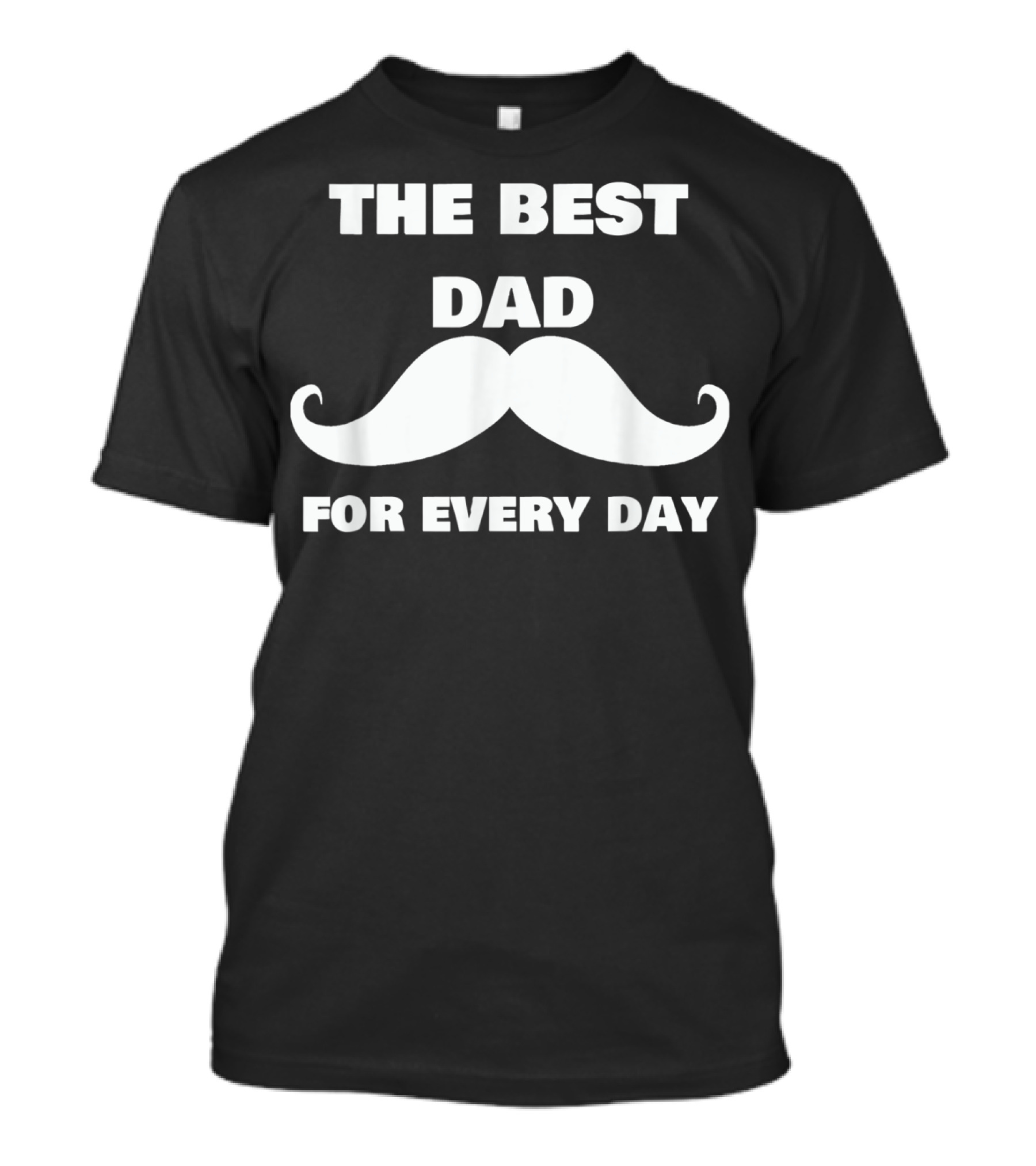 The Best Dad For Every Day Funny Mustache 72 T-Shirt