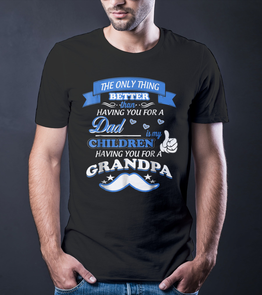 The Only Thing Better Than Having You For A Dad Is My Children Having You For A Grandpa T-Shirt