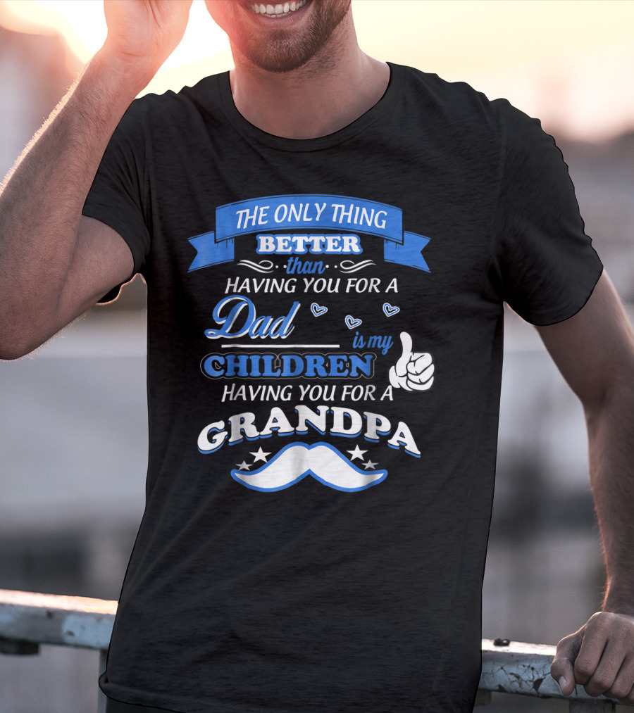 The Only Thing Better Than Having You For A Dad Is My Children Having You For A Grandpa T-Shirt