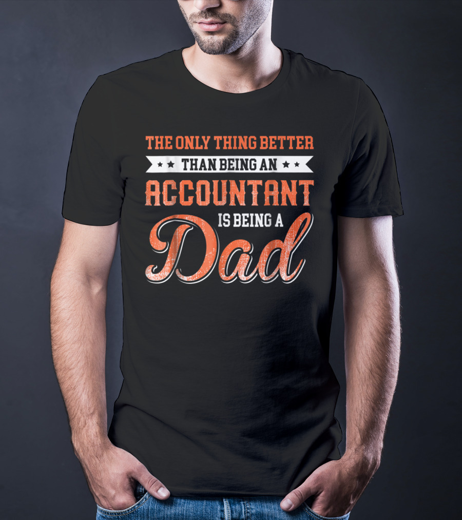 The Only Thing Better Than Being An Accountant Is Being A Dad T-Shirt
