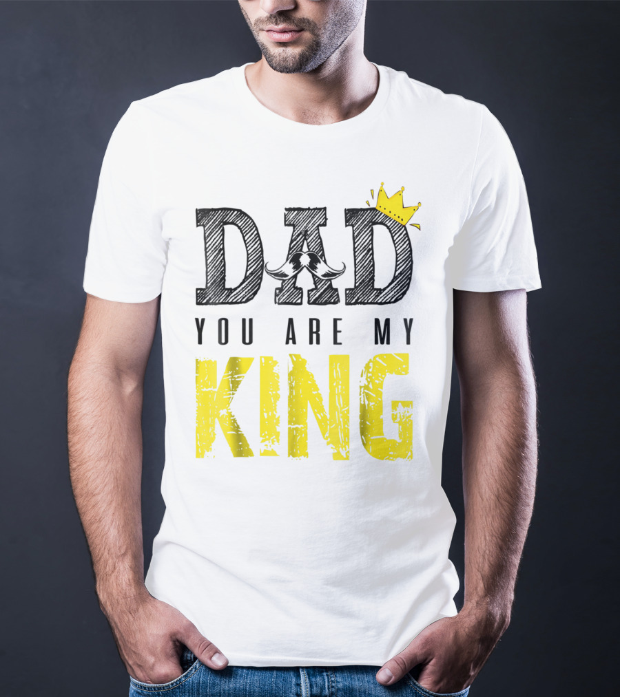 DAD YOU ARE MY KING With Crown And Mustache T-Shirt