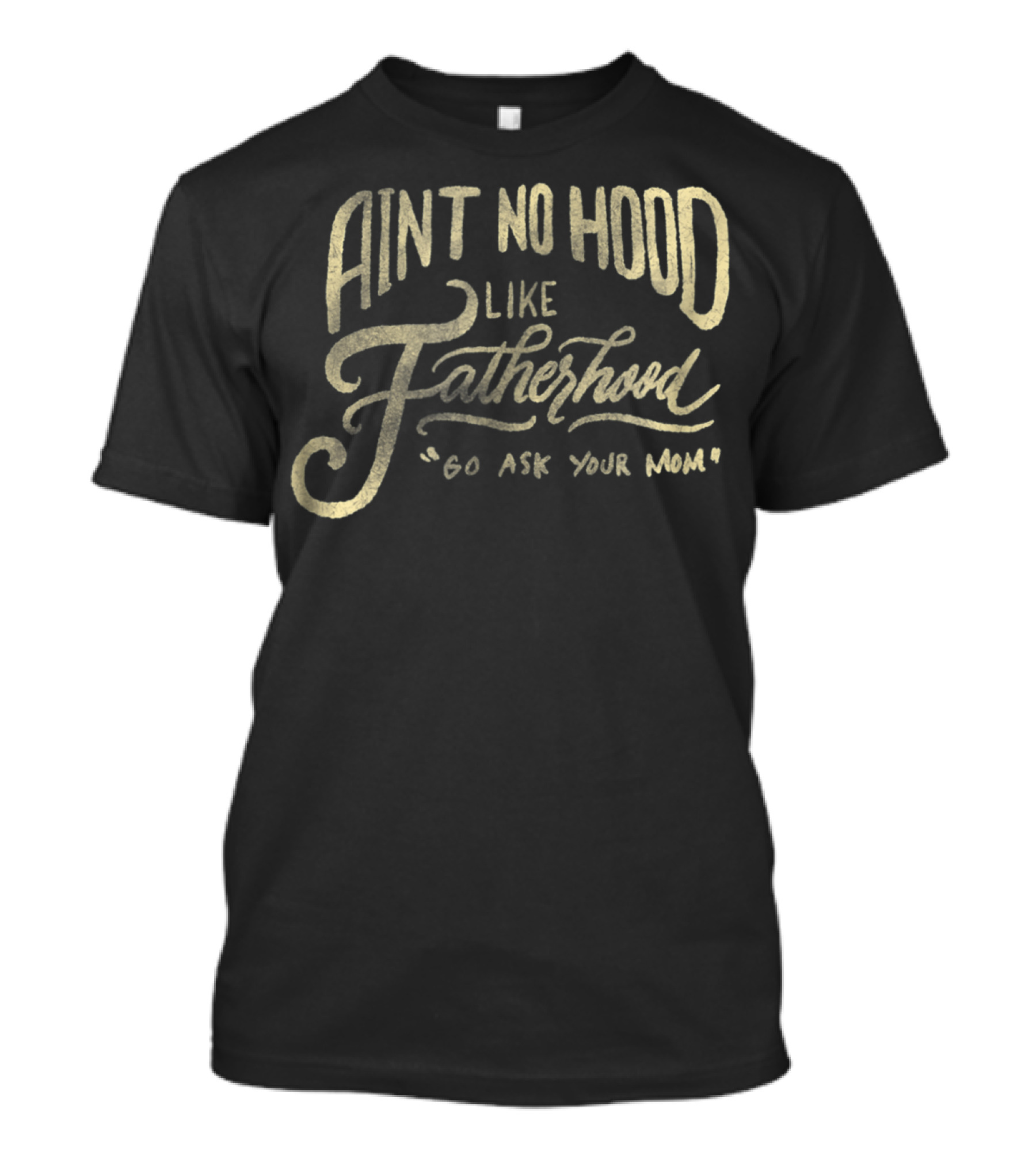 Aint No Hood Like Fatherhood Go Ask Your Mom T-Shirt