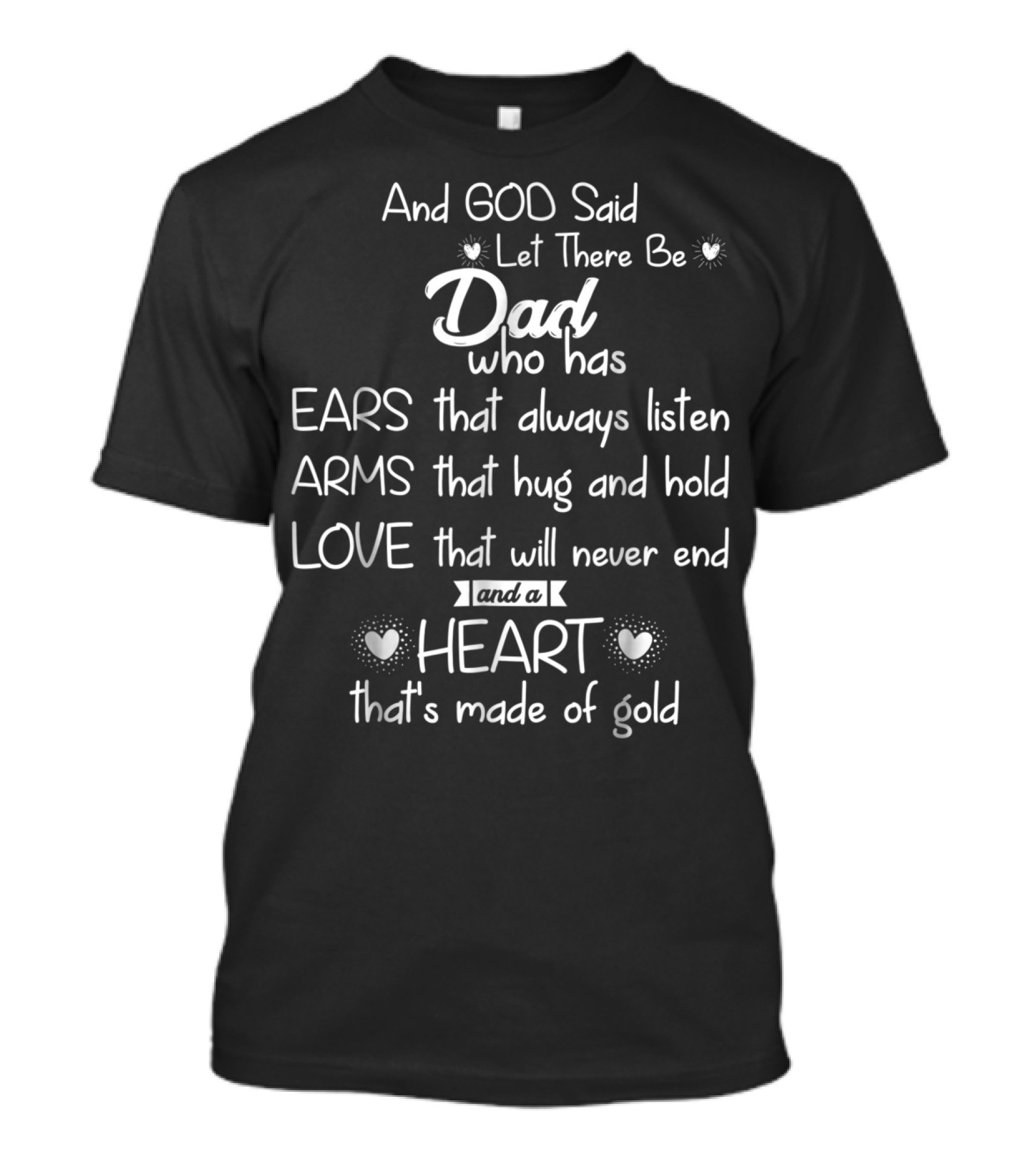 And God Said Let There Be Dad Who Has Ears That Always Listen Arms That Hug And Hold Love That Will Never End And A Heart That's Made Of Gold T-Shirt