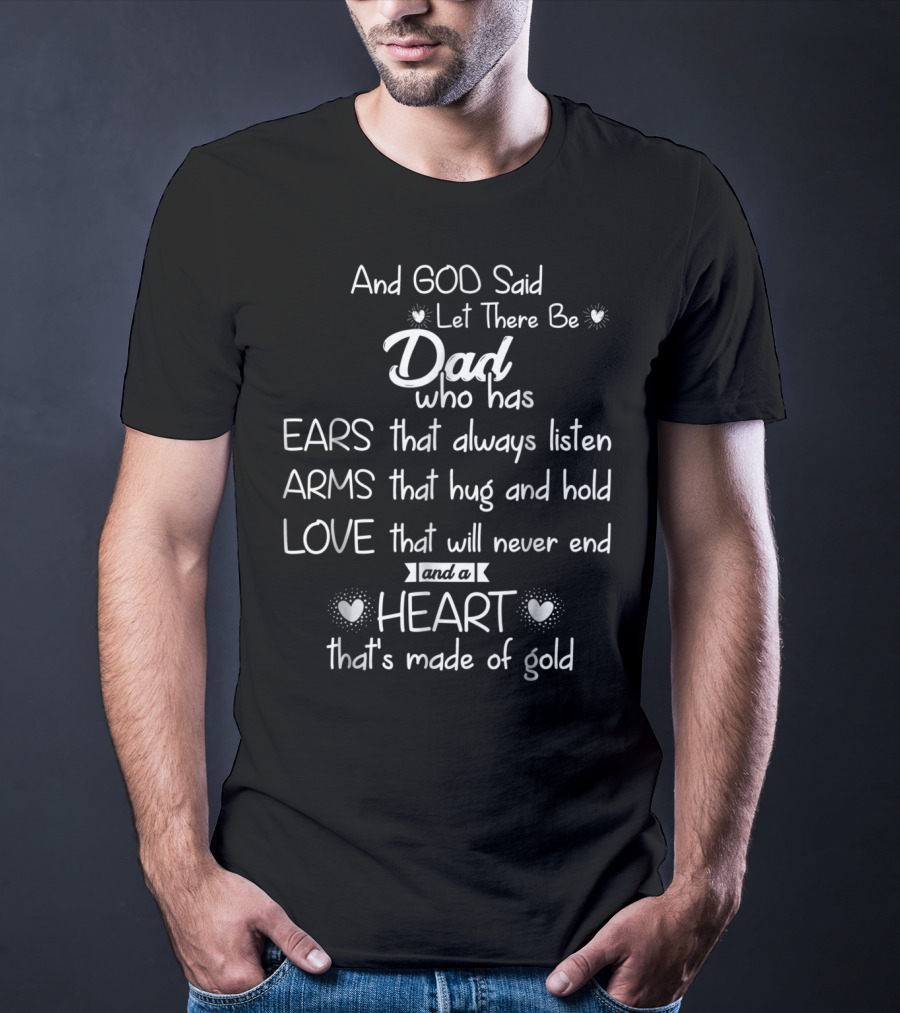 And God Said Let There Be Dad Who Has Ears That Always Listen Arms That Hug And Hold Love That Will Never End And A Heart That's Made Of Gold T-Shirt