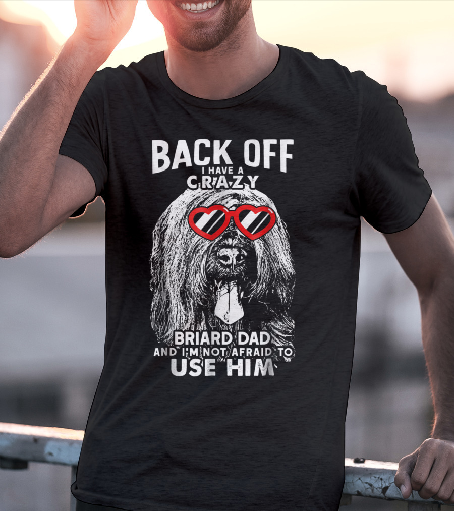 Back Off I Have A Crazy Briard Dad And I'm Not Afraid To Use Him T-Shirt