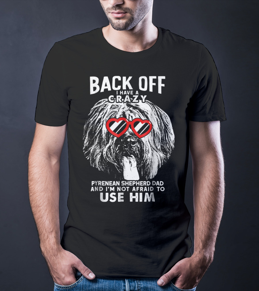 Back Off I Have A Crazy Pyrenean Shepherd Dad And I'm Not Afraid To Use Him T-Shirt
