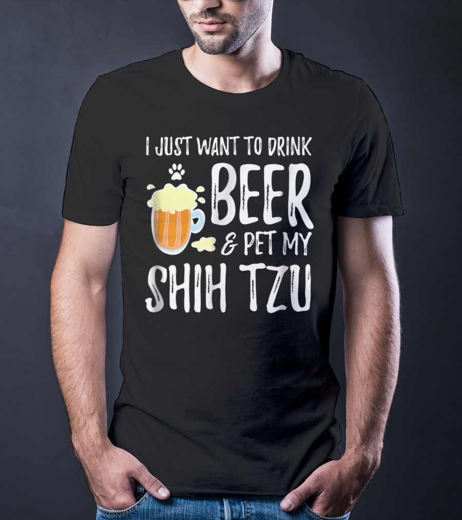 I Just Want To Drink Beer And Pet My Shih Tzu Dog Mom Dad Idea68 T-Shirt