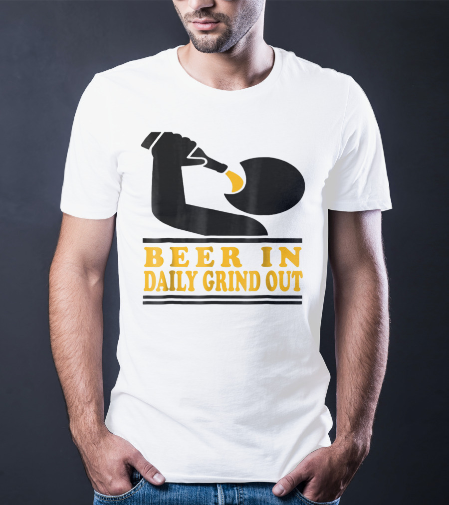 Beer In Daily Grind Out Funny Idea Dad74 T-Shirt
