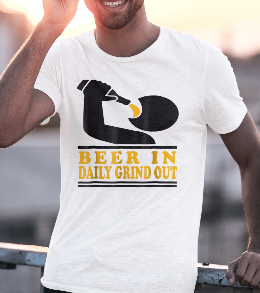 Beer In Daily Grind Out Funny Idea Dad74 T-Shirt