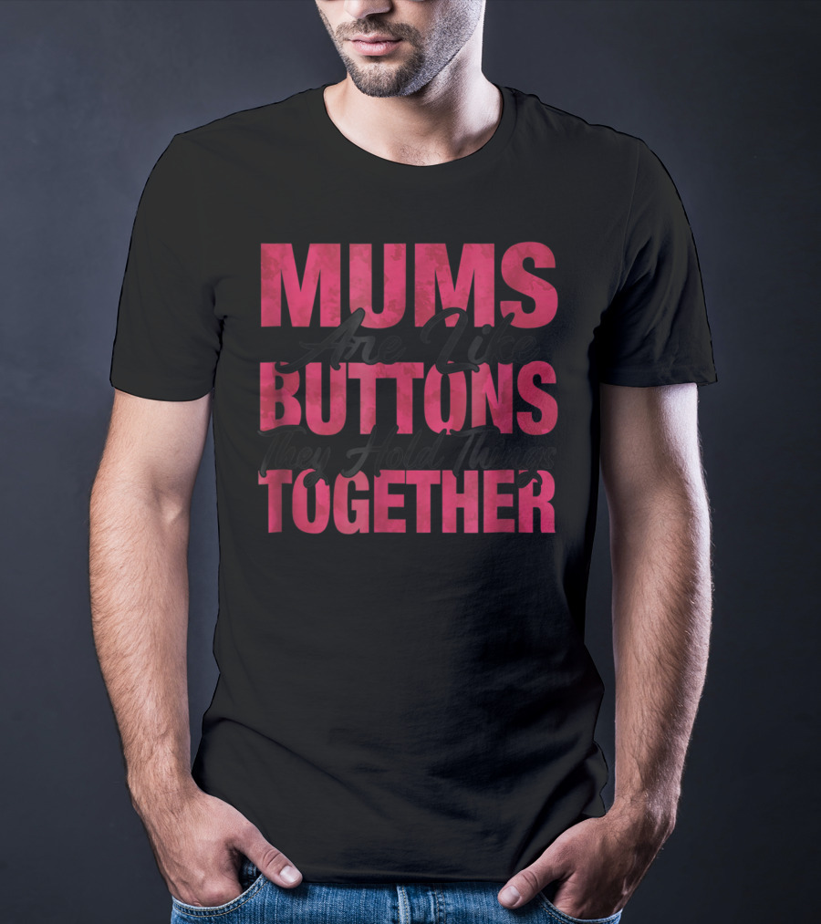 Mums Are Like Buttons They Hold Things Together T-Shirt