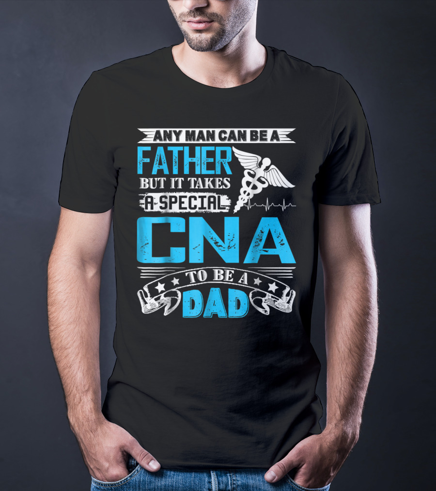 Any Man Can Be A Father But It Takes A Special CNA To Be A Dad T-Shirt
