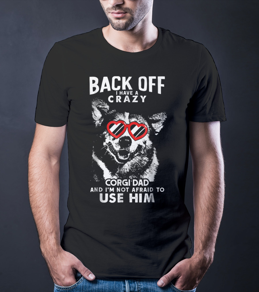 BACK OFF I HAVE A CRAZY CORGI DAD AND I'M NOT AFRAID TO USE HIM T-Shirt