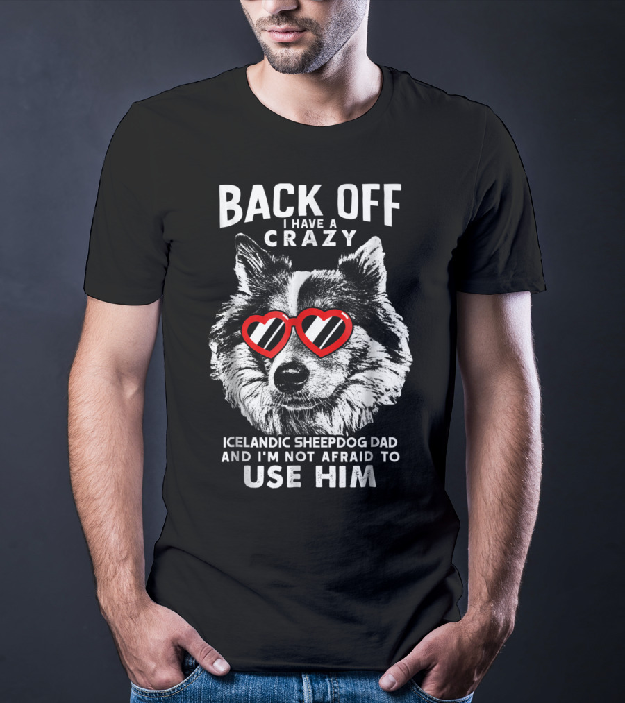 Back Off I Have A Crazy Icelandic Sheepdog Dad And I'm Not Afraid To Use Him T-Shirt