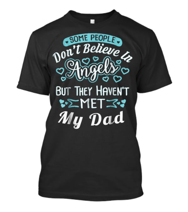 Some People Don't Believe In Angels But They Haven't Met My Dad T-Shirt