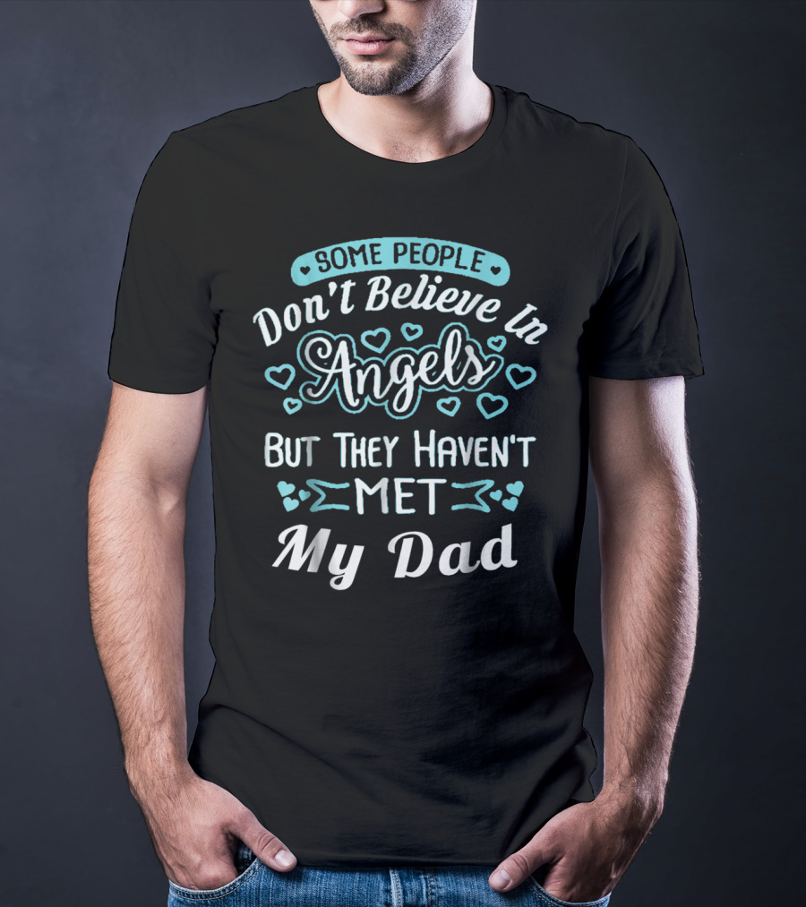 Some People Don't Believe In Angels But They Haven't Met My Dad T-Shirt