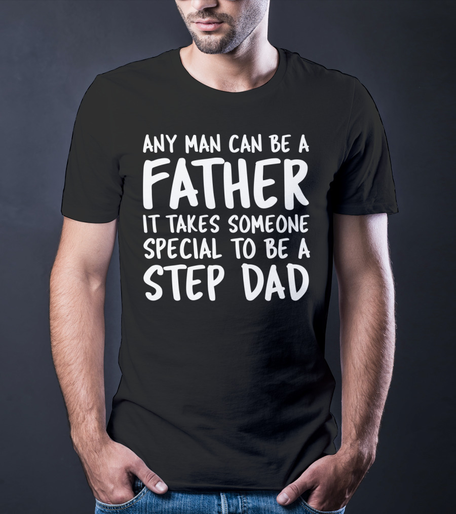 Any Man Can Be A Father It Takes Someone Special To Be A Step Dad T-Shirt