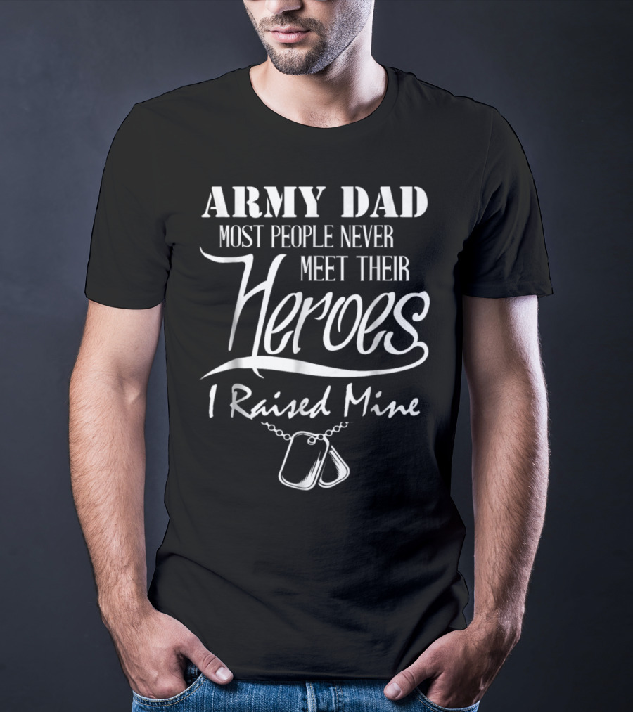 Army Dad Most People Never Meet Their Heroes I Raised Mine T-Shirt
