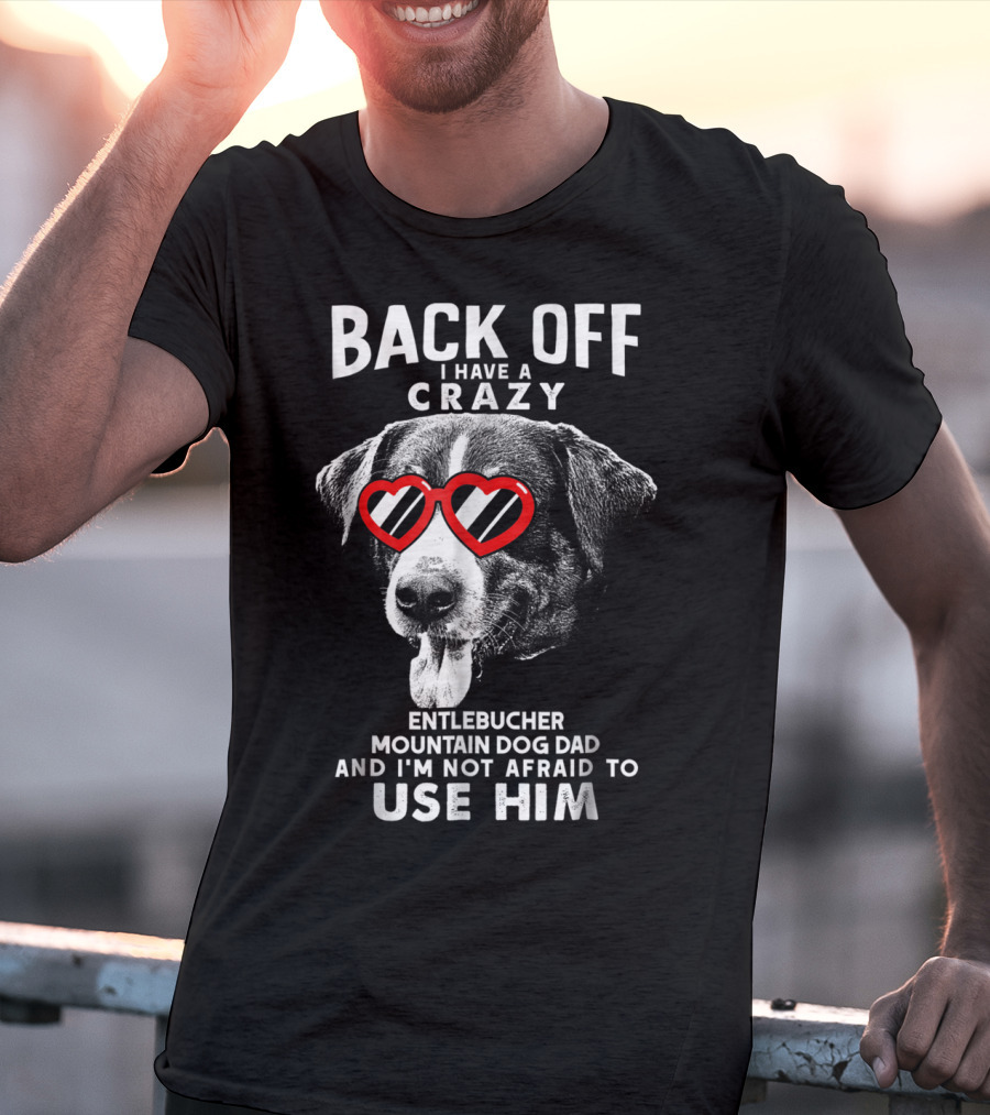Back Off I Have A Crazy Entlebucher Mountain Dog Dad And I'm Not Afraid To Use Him T-Shirt