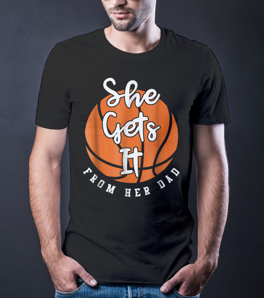 Basketball Dad She Gets It From Her Dad Basketball T-Shirt