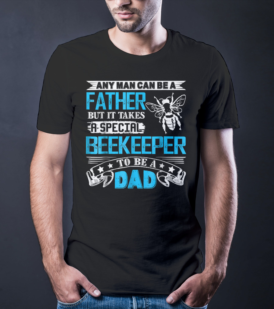 Any Man Can Be A Father But It Takes A Special Beekeeper To Be A Dad T-Shirt