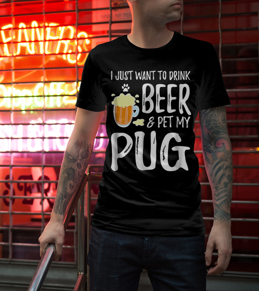 I Just Want To Drink Beer And Pet My Pug Dog Mom Or Dog Dad Idea86 T-Shirt