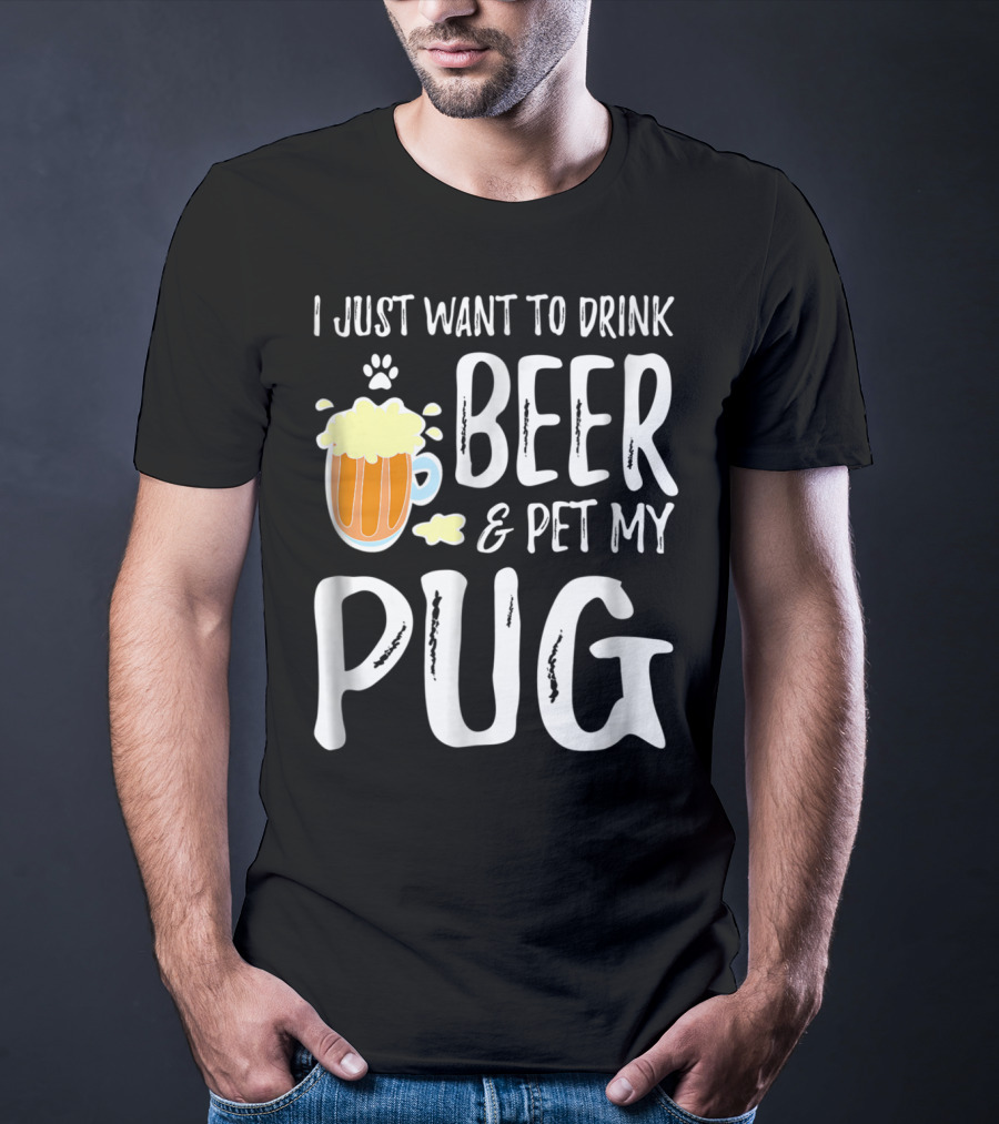 I Just Want To Drink Beer And Pet My Pug Dog Mom Or Dog Dad Idea86 T-Shirt
