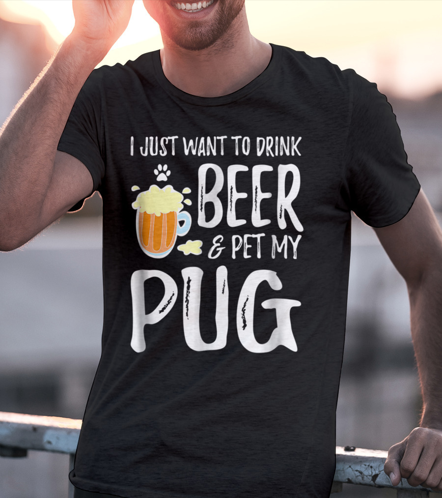 I Just Want To Drink Beer And Pet My Pug Dog Mom Or Dog Dad Idea86 T-Shirt