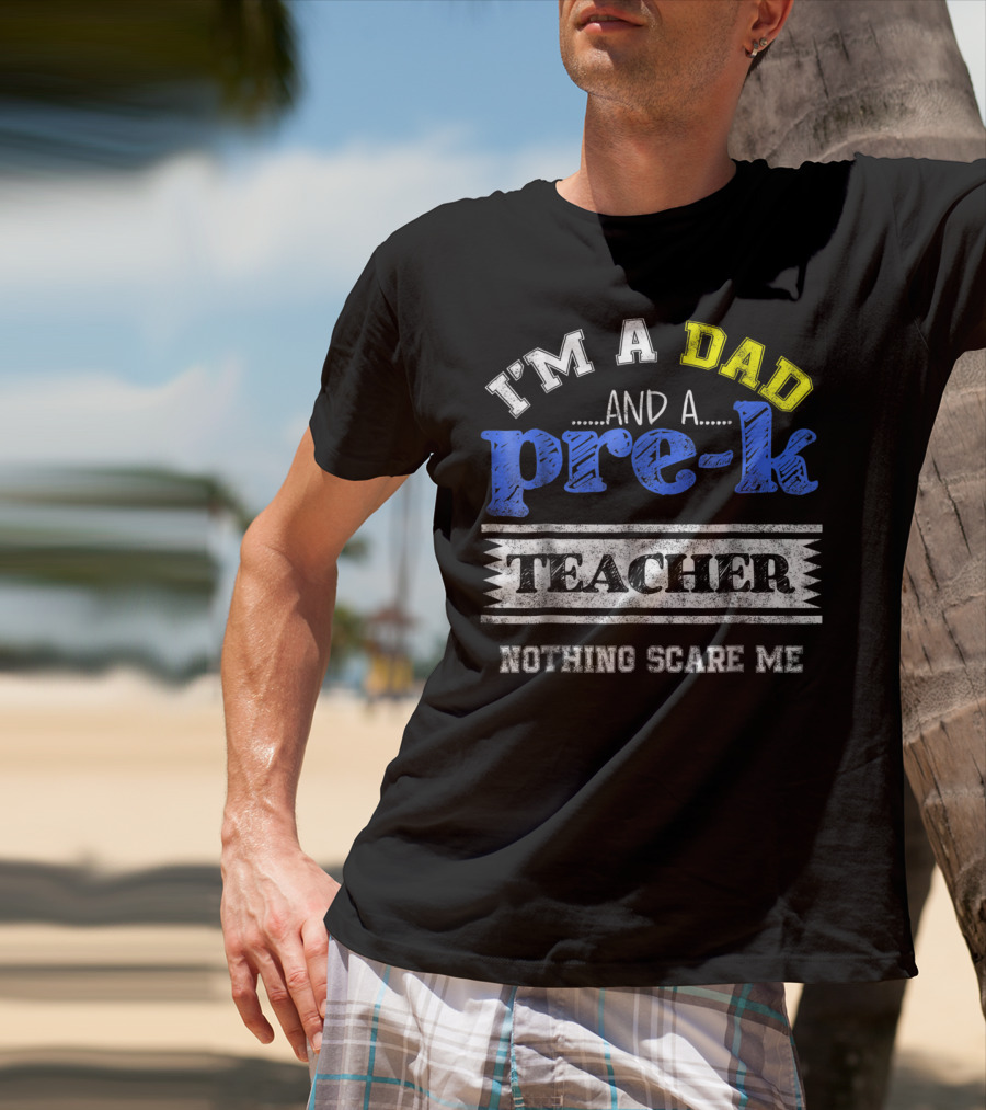 I'm A Dad And A Pre-K Teacher Nothing Scare Me T-Shirt