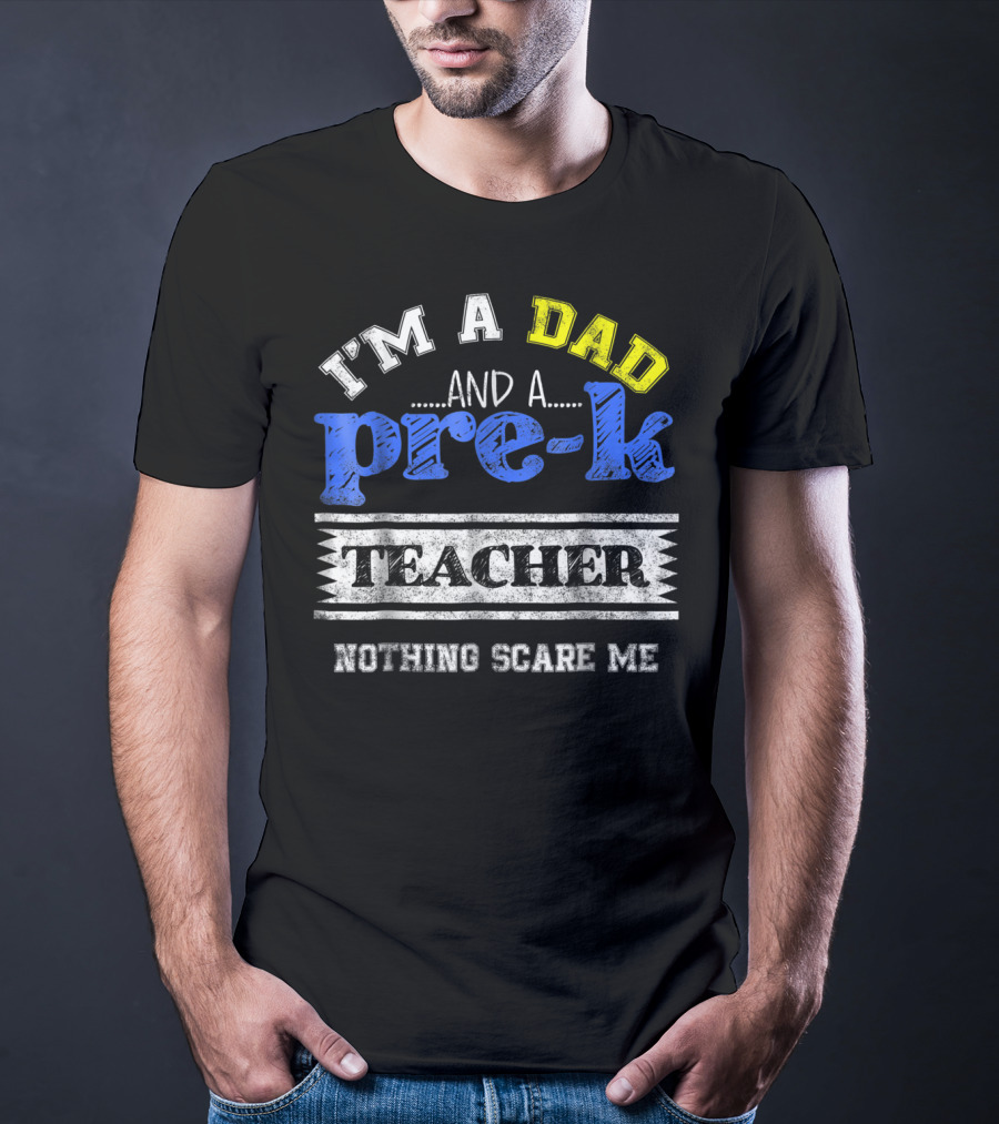 I'm A Dad And A Pre-K Teacher Nothing Scare Me T-Shirt