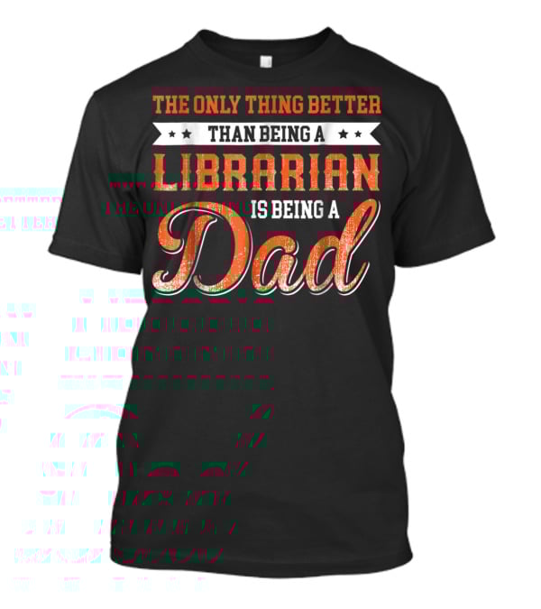 The Only Thing Better Than Being A Librarian Is Being A Dad T-Shirt
