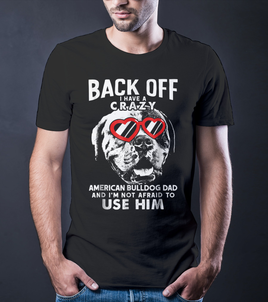 Back Off I Have A Crazy American Bulldog Dad And I'm Not Afraid To Use Him T-Shirt