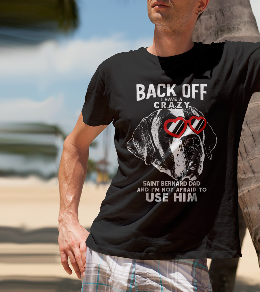 Back Off I Have A Crazy Saint Bernard Dad And I'm Not Afraid To Use Him T-Shirt