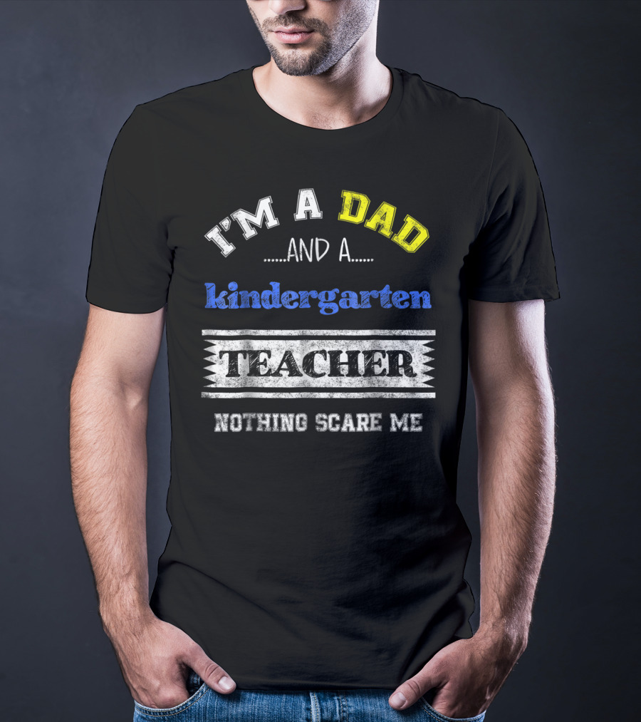 I'm A Dad And A Kindergarten Teacher Nothing Scare Me T-Shirt