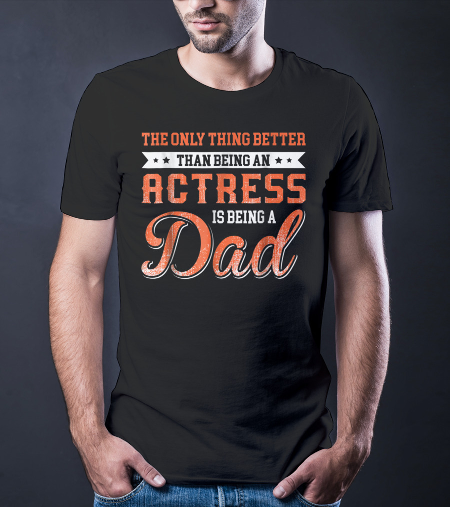 The Only Thing Better Than Being An Actress Is Being A Dad T-Shirt