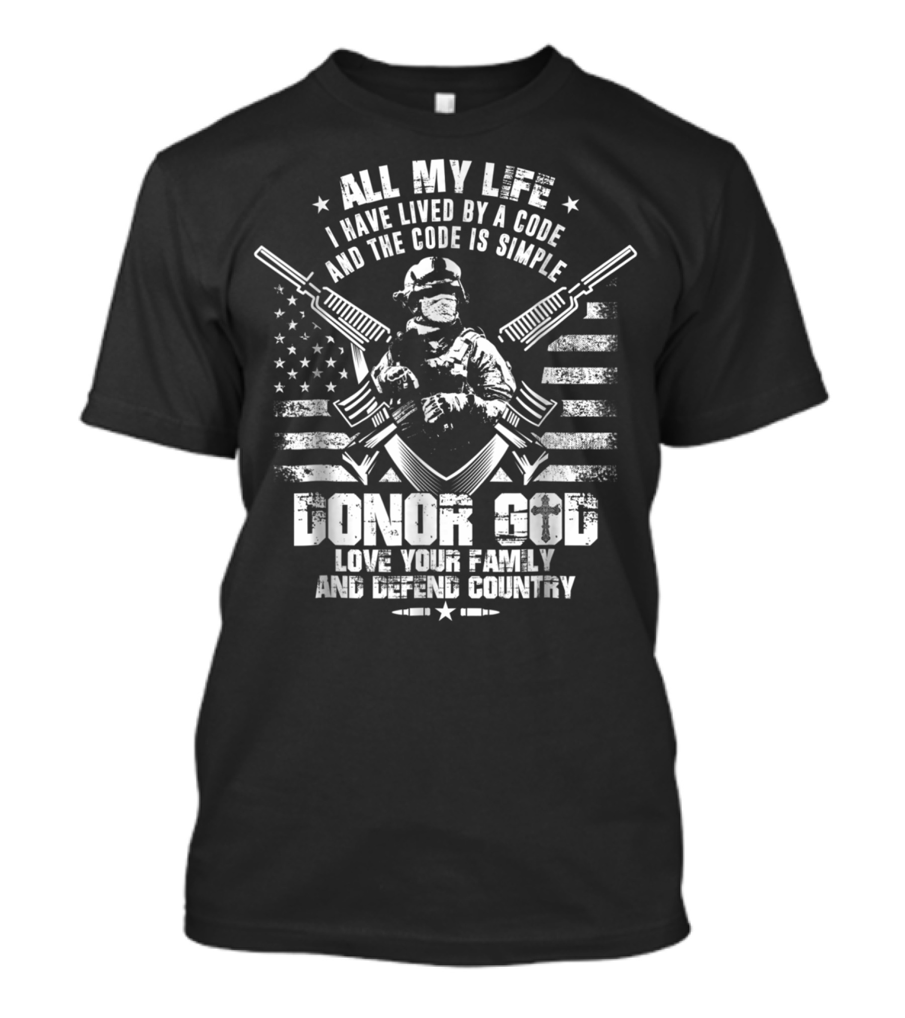 All My Life I Have Lived By A Code Love Your Family And Defend Country Donor God T-Shirt