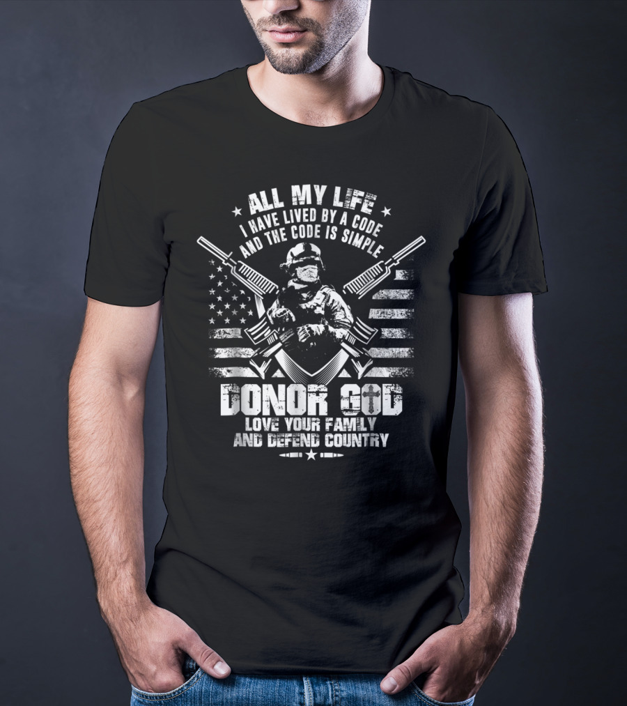 All My Life I Have Lived By A Code Love Your Family And Defend Country Donor God T-Shirt