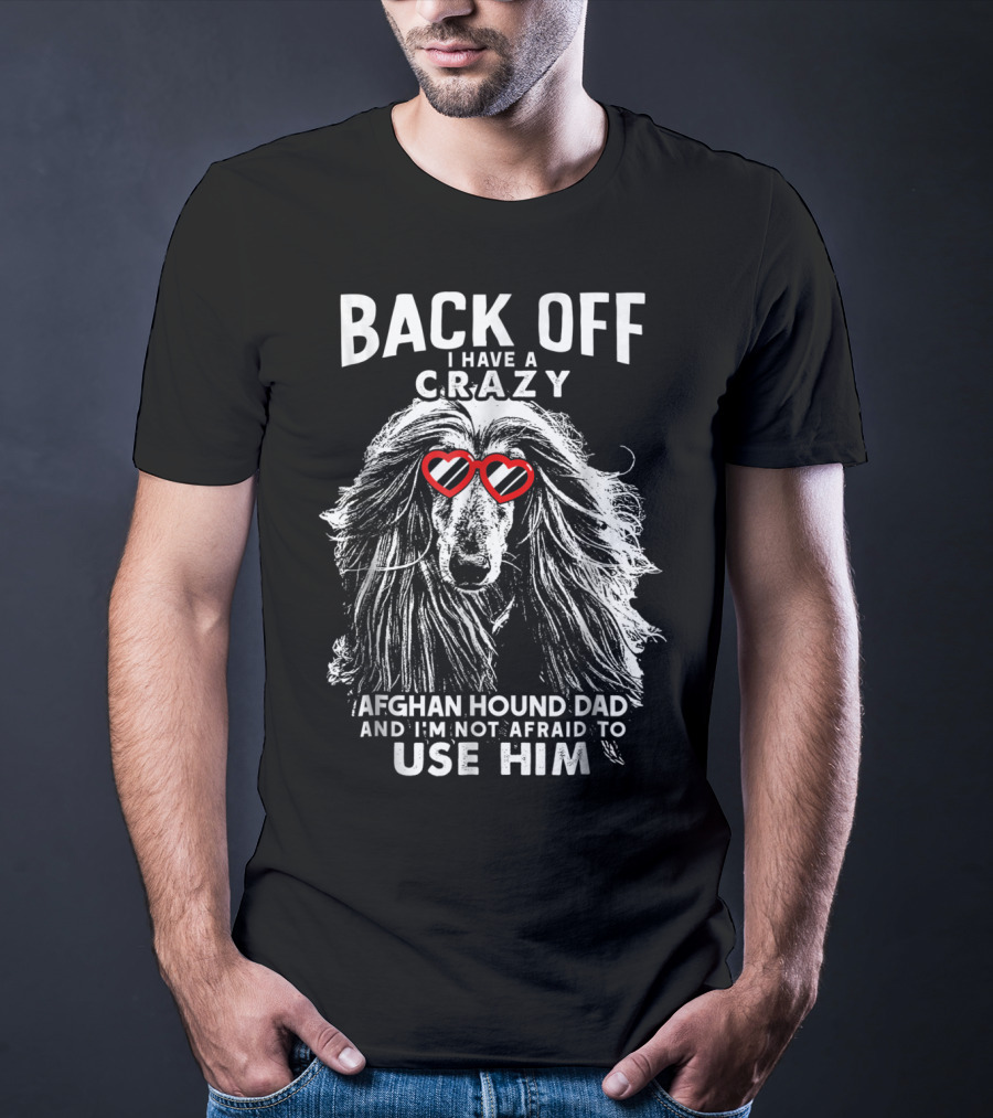Back Off I Have A Crazy Afghan Hound Dad And I'm Not Afraid To Use Him T-Shirt