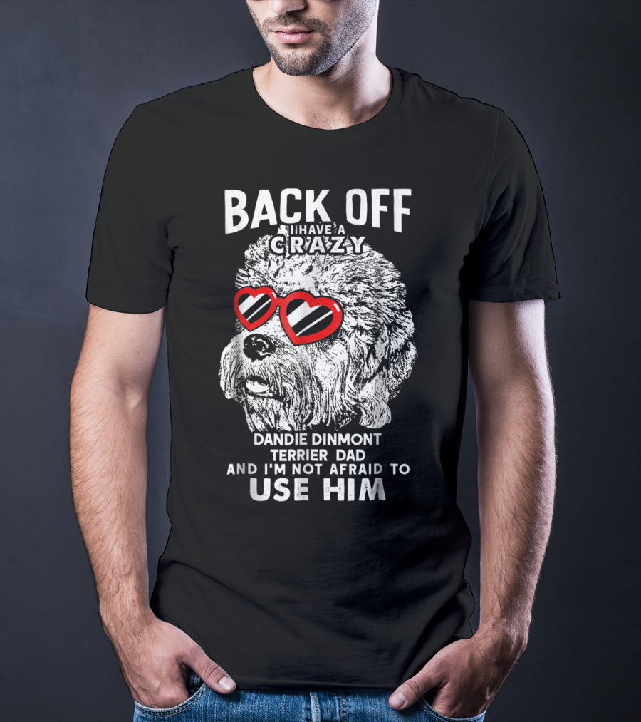 Back Off I Have A Crazy Dandie Dinmont Terrier Dad And I'm Not Afraid To Use Him T-Shirt
