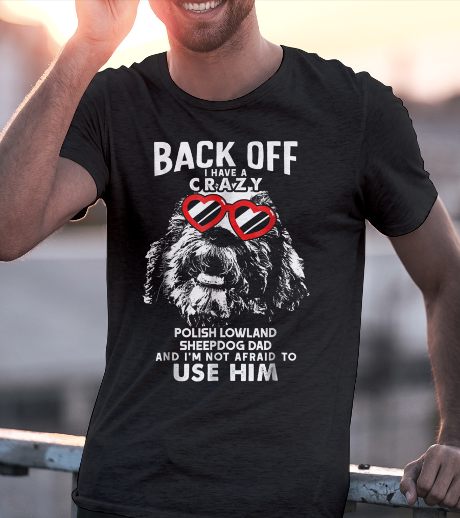 Back Off I Have A Crazy Polish Lowland Sheepdog Dad And I'm Not Afraid To Use Him T-Shirt