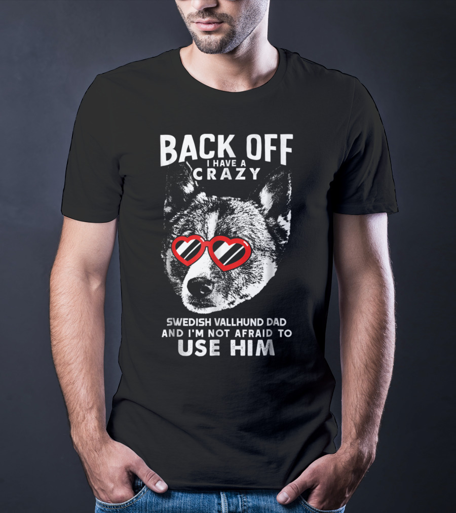 Back Off I Have A Crazy Swedish Vallhund Dad And I'm Not Afraid To Use Him T-Shirt