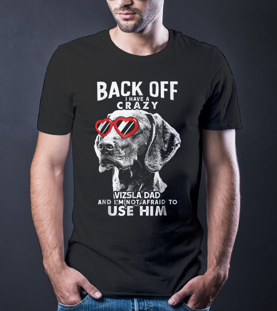 BACK OFF I HAVE A CRAZY VIZSLA DAD AND I'M NOT AFRAID TO USE HIM T-Shirt