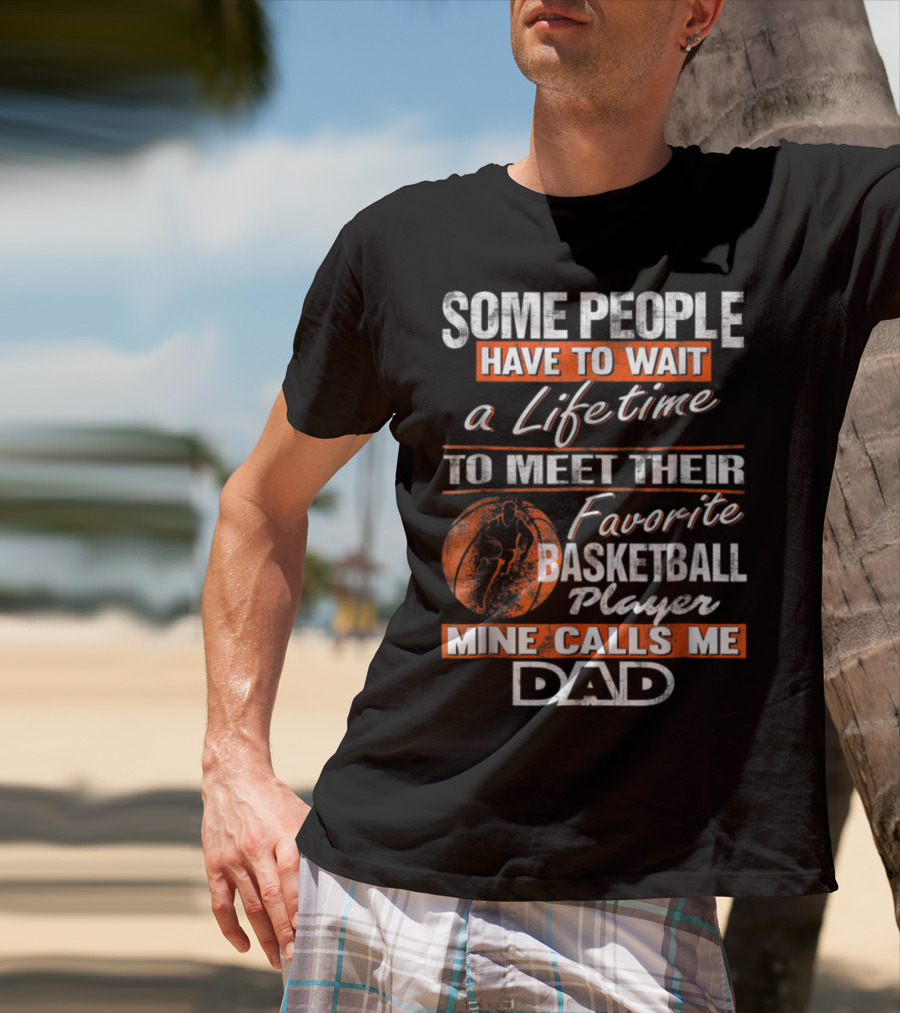 SOME PEOPLE HAVE TO WAIT A LIFETIME TO MEET THEIR FAVORITE BASKETBALL PLAYER MINE CALLS ME DAD T-Shirt