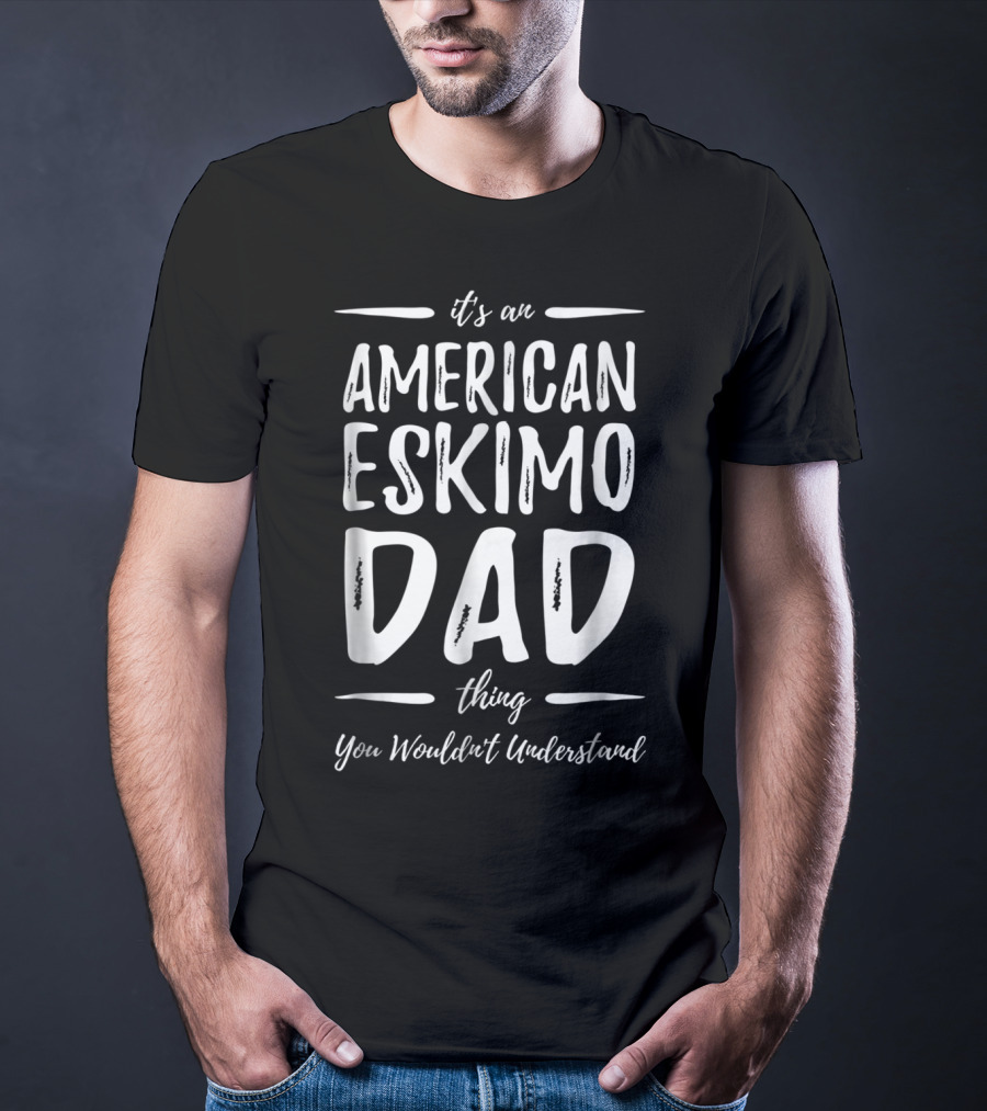 It's An American Eskimo Dog Dad Thing You Wouldn't Understand T-Shirt