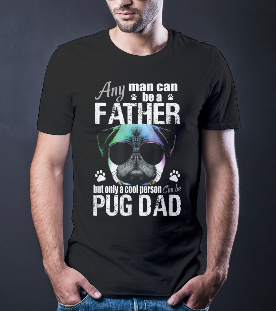 Any Man Can Be A Father But Only A Cool Person Can Be Pug Dad T-Shirt