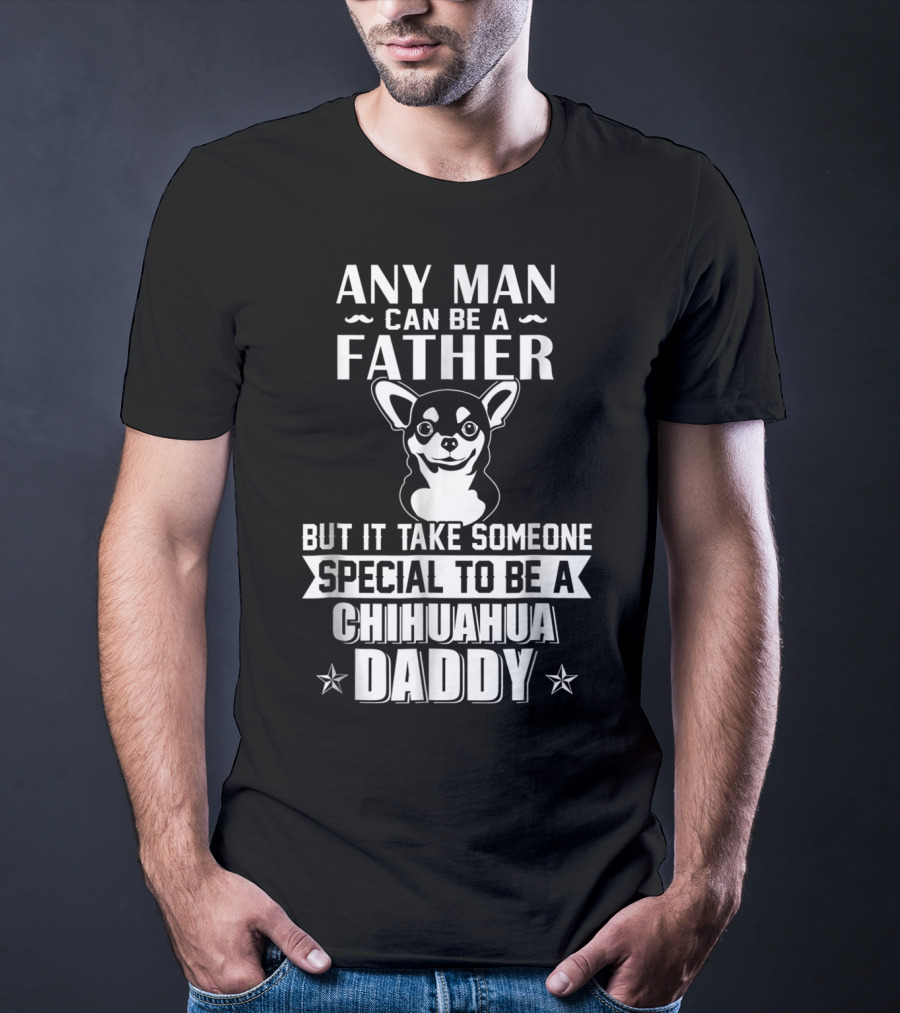 Any Man Can Be A Father But It Takes Someone Special To Be A Chihuahua Daddy T-Shirt