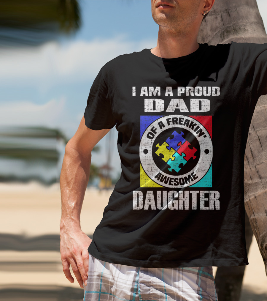 I Am A Proud Dad Of A Freakin’ Awesome Daughter Autism Support Awareness T-Shirt