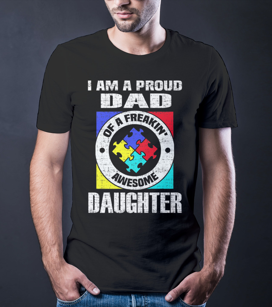 I Am A Proud Dad Of A Freakin’ Awesome Daughter Autism Support Awareness T-Shirt