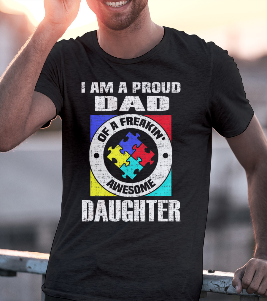 I Am A Proud Dad Of A Freakin’ Awesome Daughter Autism Support Awareness T-Shirt